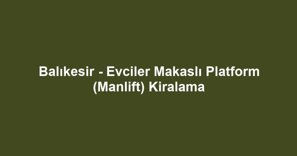 Balıkesir - Evciler Makaslı Platform (Manlift) Kiralama