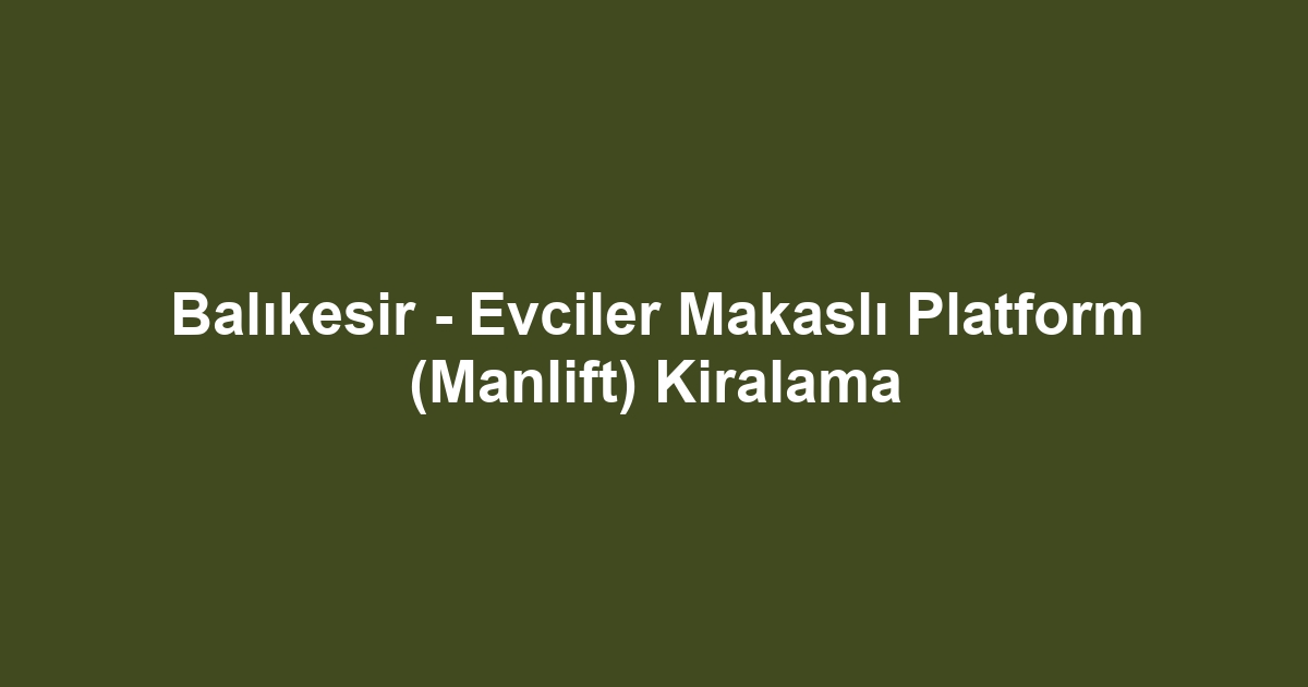Balıkesir - Evciler Makaslı Platform (Manlift) Kiralama