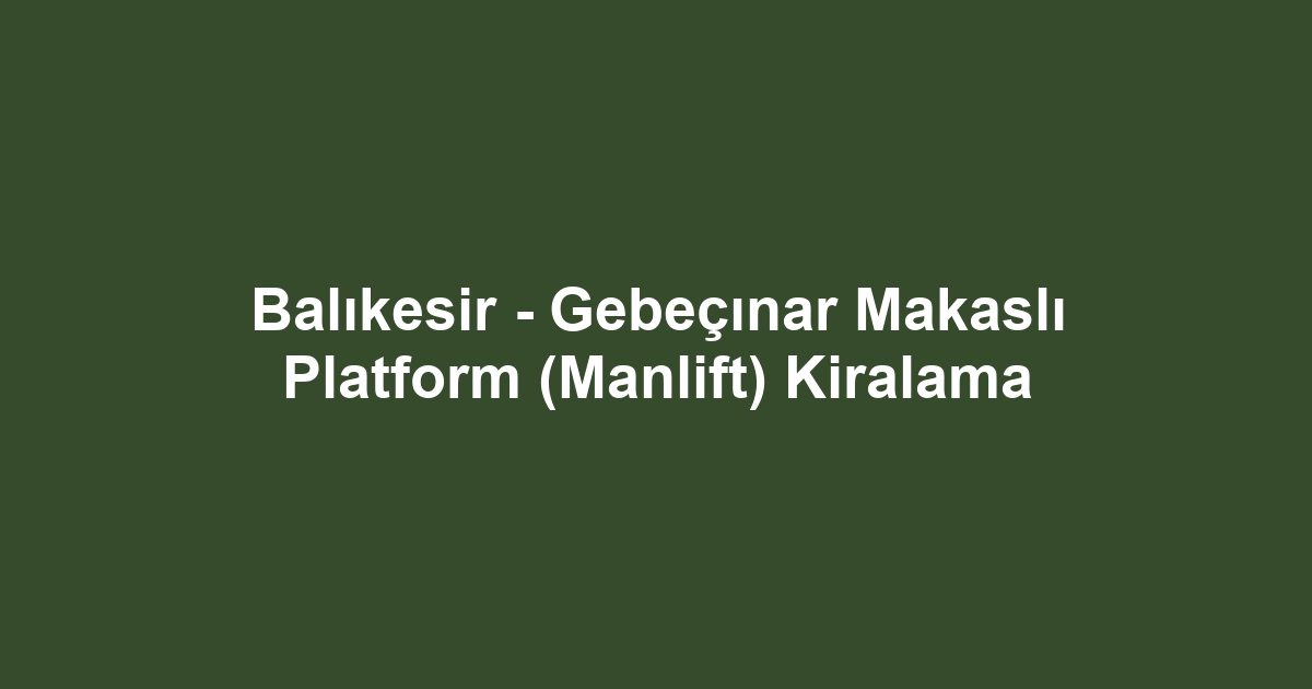 Balıkesir - Gebeçınar Makaslı Platform (Manlift) Kiralama