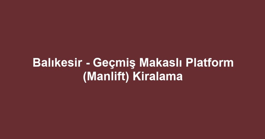 Balıkesir - Geçmiş Makaslı Platform (Manlift) Kiralama