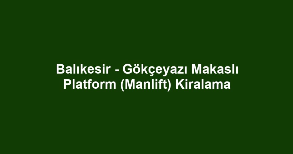 Balıkesir - Gökçeyazı Makaslı Platform (Manlift) Kiralama