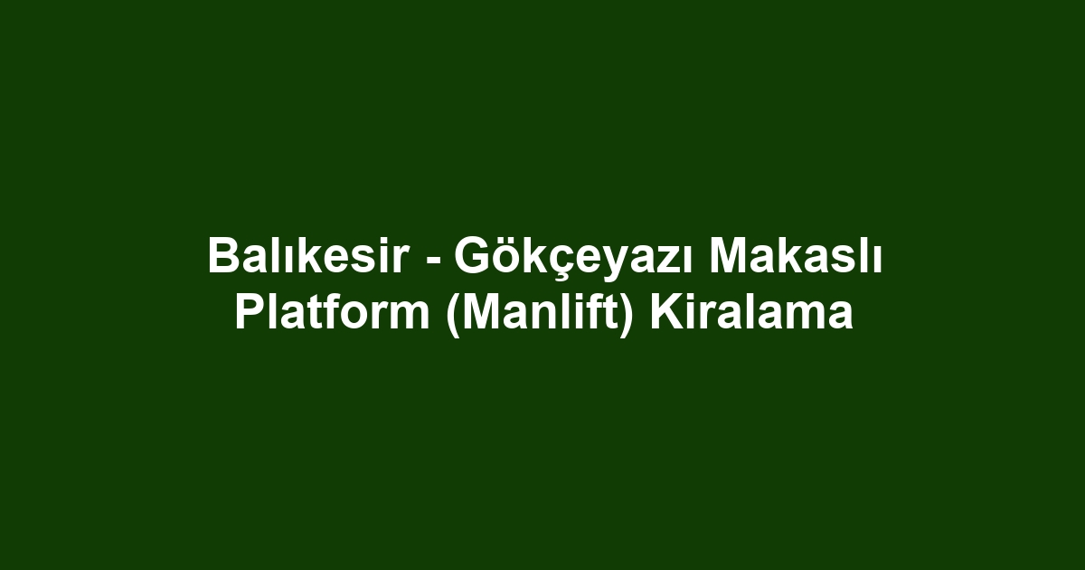 Balıkesir - Gökçeyazı Makaslı Platform (Manlift) Kiralama
