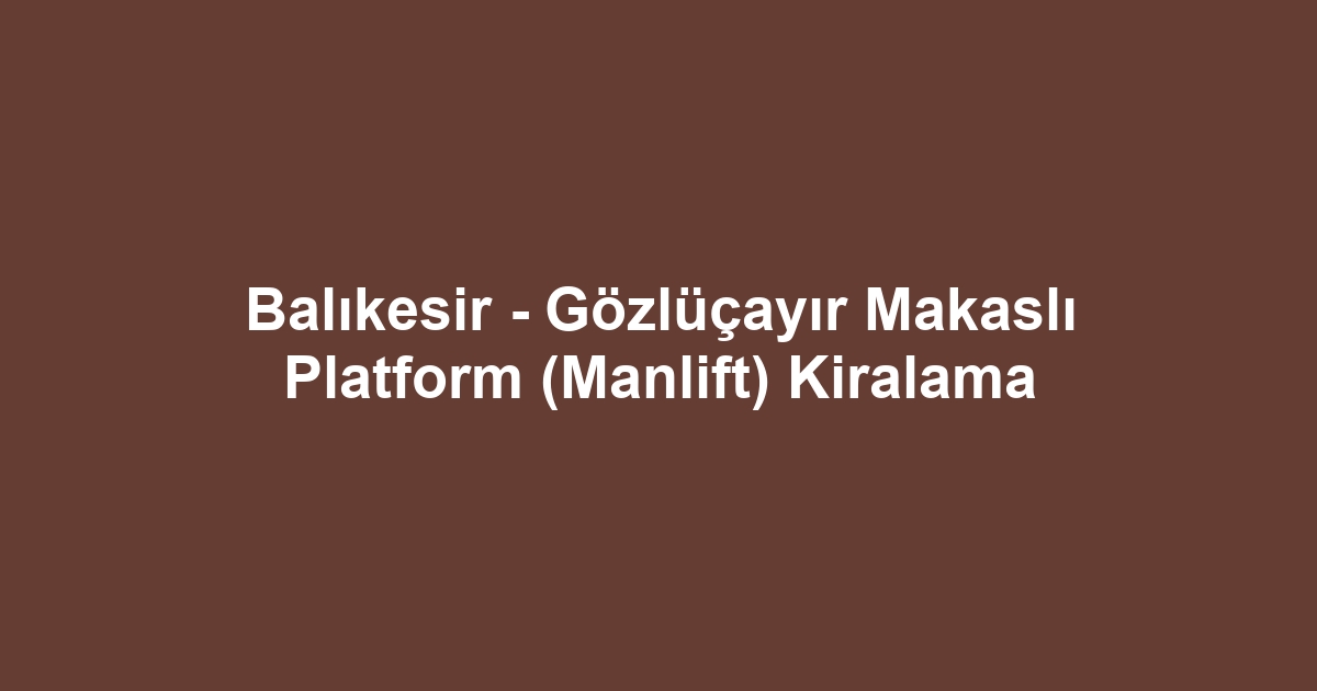Balıkesir - Gözlüçayır Makaslı Platform (Manlift) Kiralama