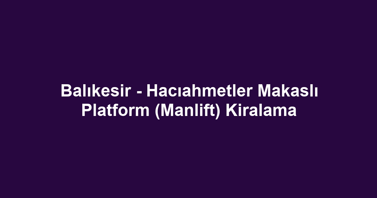 Balıkesir - Hacıahmetler Makaslı Platform (Manlift) Kiralama