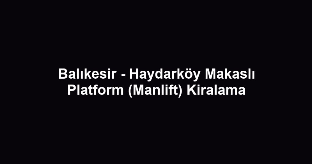 Balıkesir - Haydarköy Makaslı Platform (Manlift) Kiralama