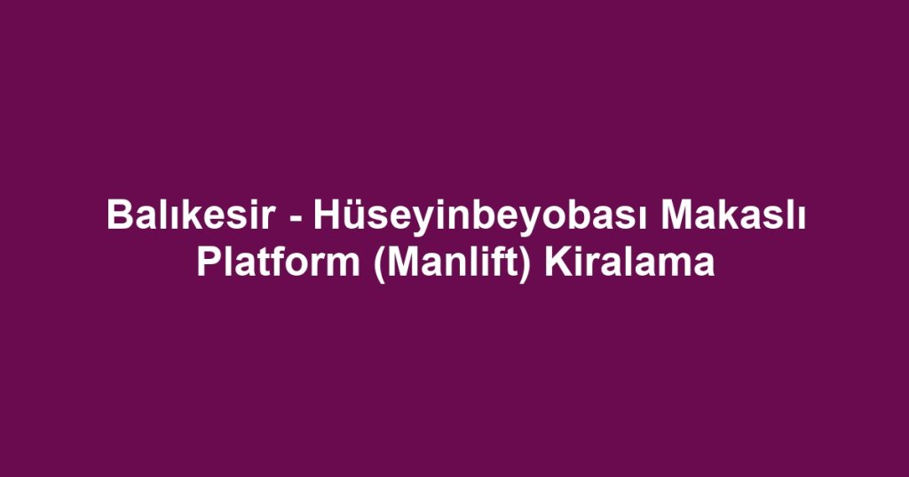 Balıkesir - Hüseyinbeyobası Makaslı Platform (Manlift) Kiralama