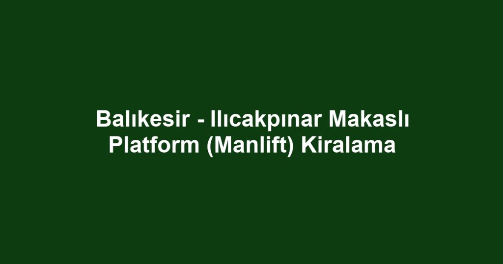 Balıkesir - Ilıcakpınar Makaslı Platform (Manlift) Kiralama