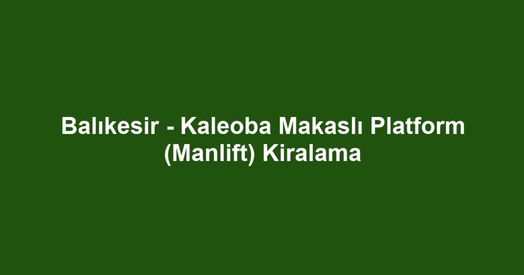 Balıkesir - Kaleoba Makaslı Platform (Manlift) Kiralama