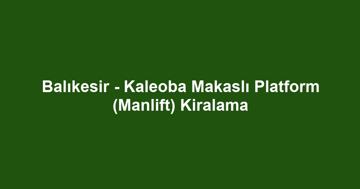 Balıkesir - Kaleoba Makaslı Platform (Manlift) Kiralama