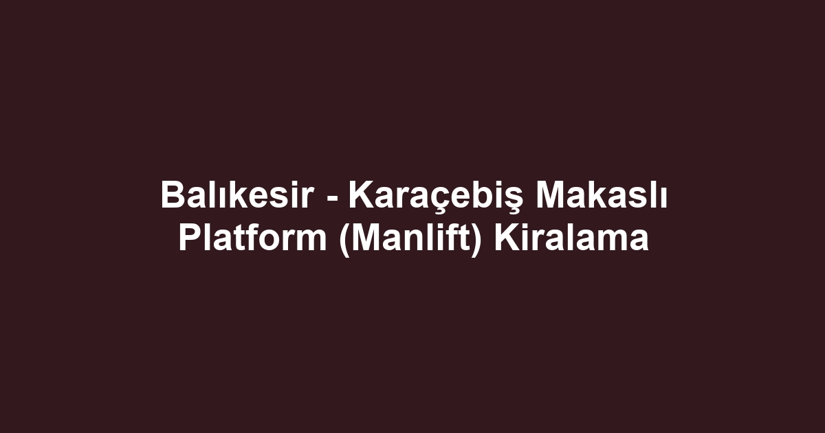 Balıkesir - Karaçebiş Makaslı Platform (Manlift) Kiralama