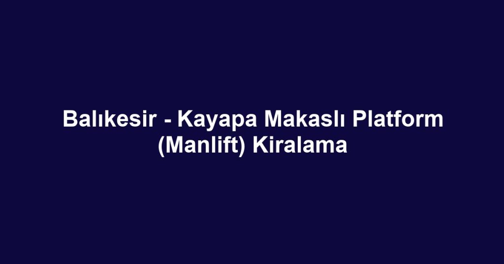Balıkesir - Kayapa Makaslı Platform (Manlift) Kiralama