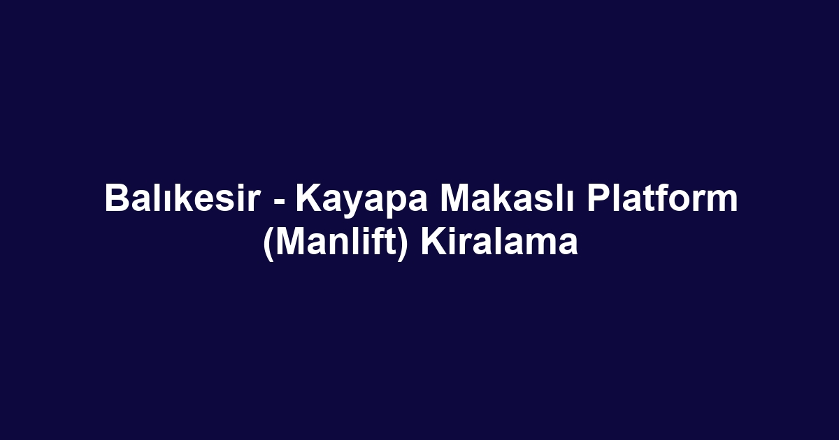 Balıkesir - Kayapa Makaslı Platform (Manlift) Kiralama