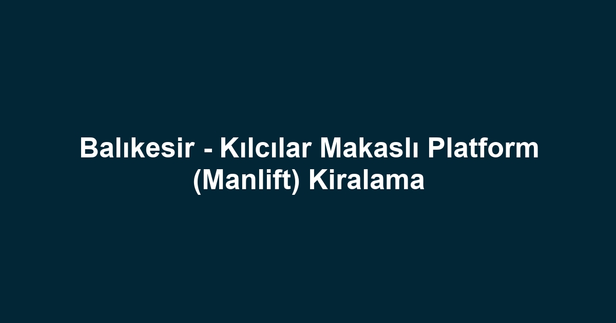 Balıkesir - Kılcılar Makaslı Platform (Manlift) Kiralama
