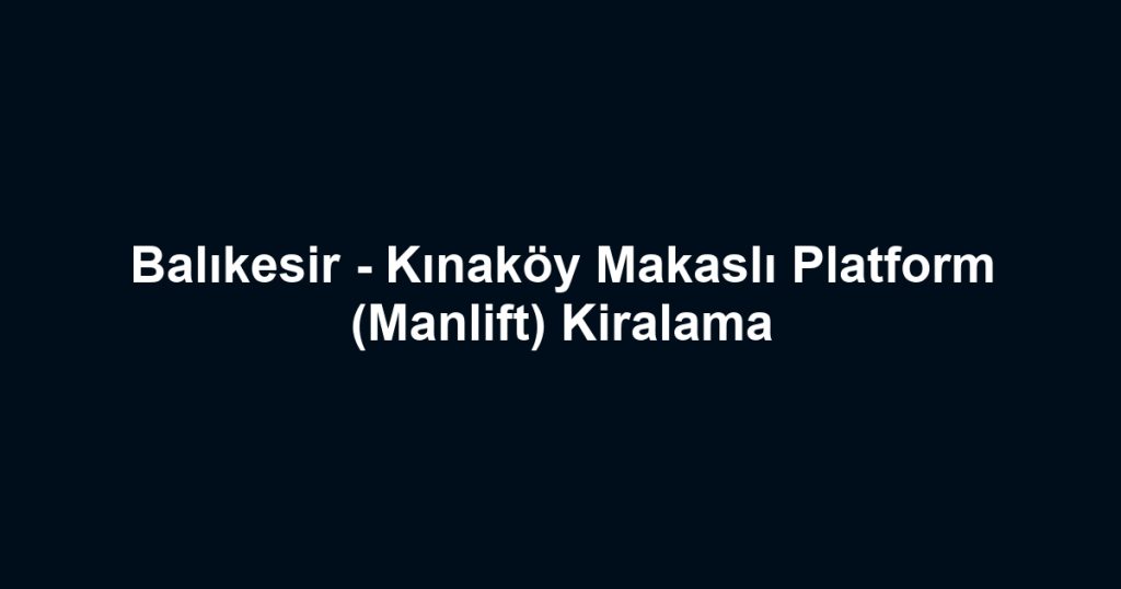 Balıkesir - Kınaköy Makaslı Platform (Manlift) Kiralama