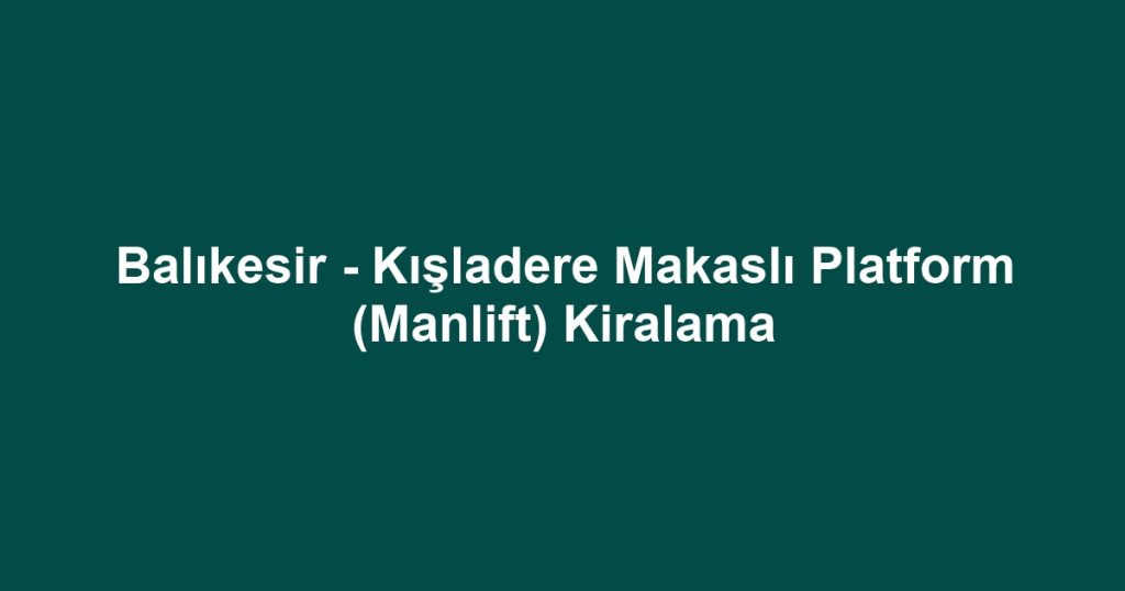 Balıkesir - Kışladere Makaslı Platform (Manlift) Kiralama