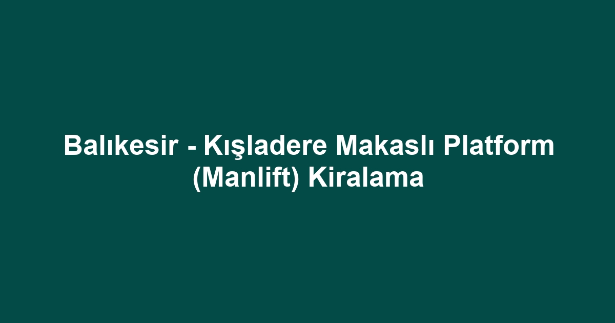 Balıkesir - Kışladere Makaslı Platform (Manlift) Kiralama