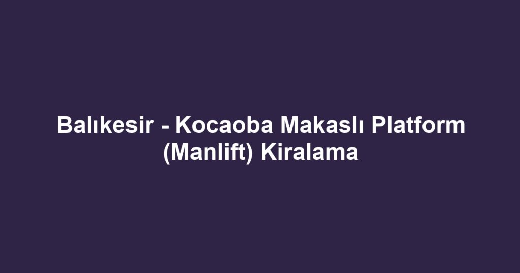 Balıkesir - Kocaoba Makaslı Platform (Manlift) Kiralama