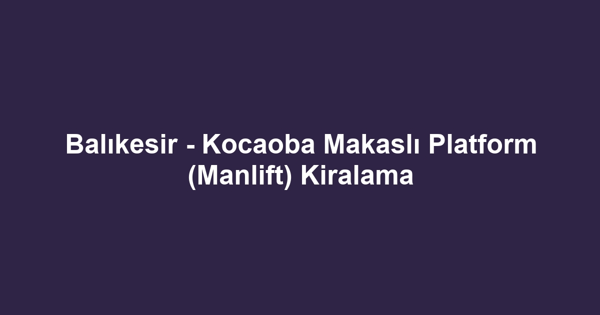 Balıkesir - Kocaoba Makaslı Platform (Manlift) Kiralama