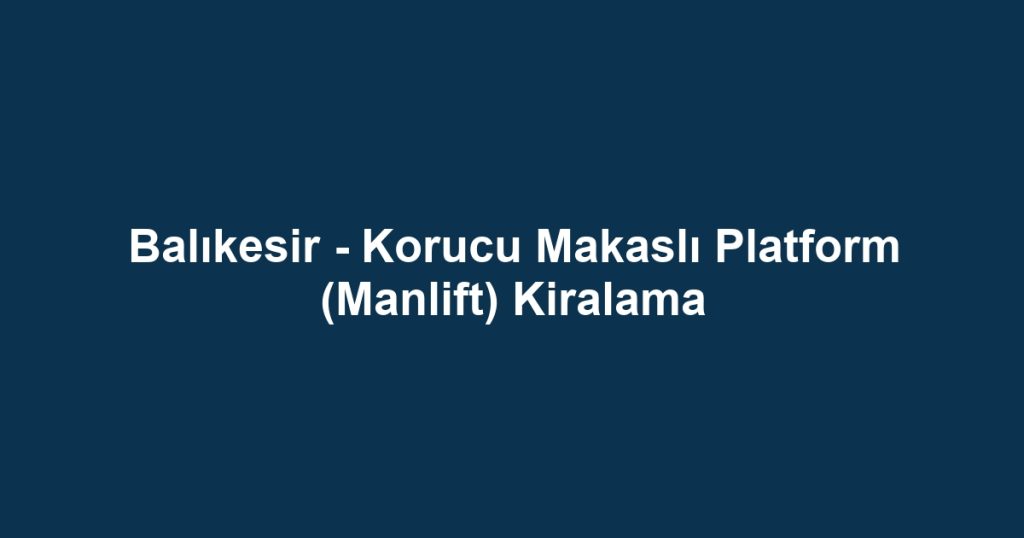 Balıkesir - Korucu Makaslı Platform (Manlift) Kiralama