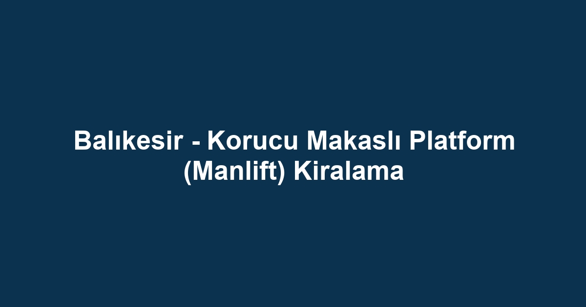 Balıkesir - Korucu Makaslı Platform (Manlift) Kiralama