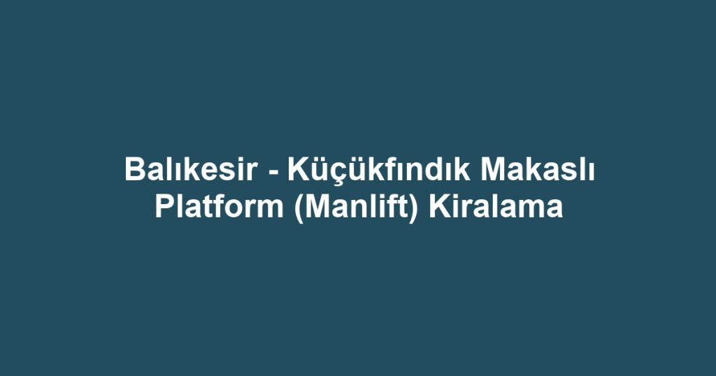 Balıkesir - Küçükfındık Makaslı Platform (Manlift) Kiralama