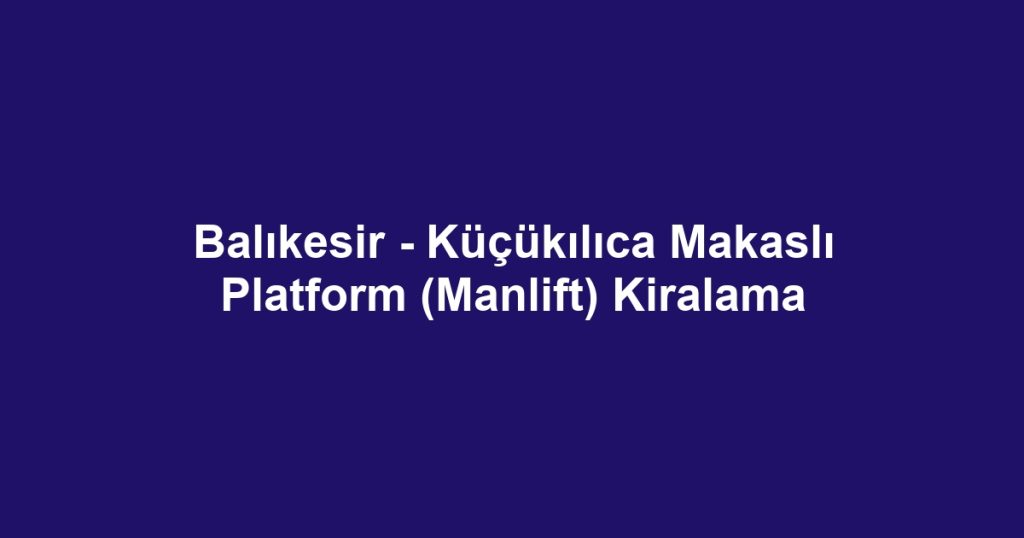 Balıkesir - Küçükılıca Makaslı Platform (Manlift) Kiralama