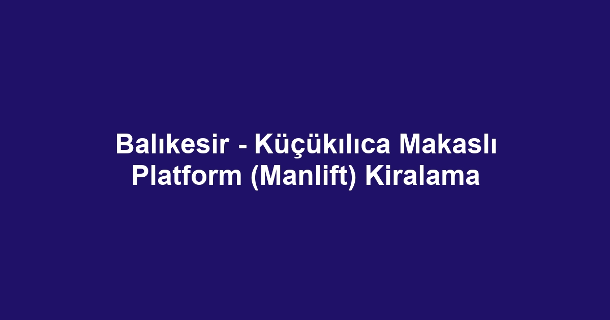 Balıkesir - Küçükılıca Makaslı Platform (Manlift) Kiralama