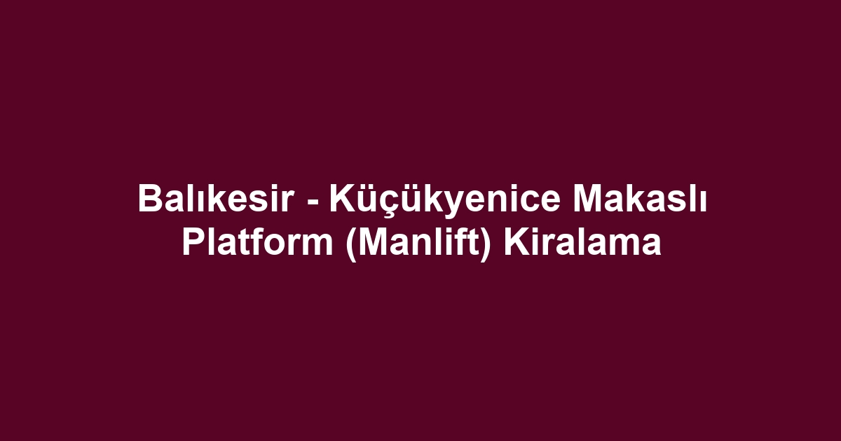 Balıkesir - Küçükyenice Makaslı Platform (Manlift) Kiralama