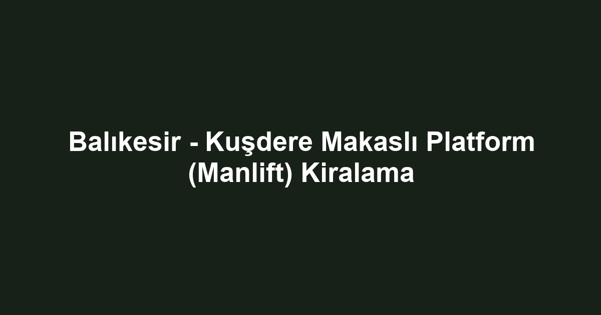 Balıkesir - Kuşdere Makaslı Platform (Manlift) Kiralama