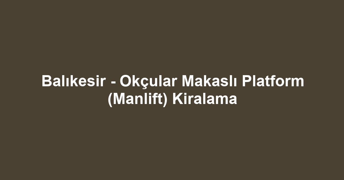Balıkesir - Okçular Makaslı Platform (Manlift) Kiralama
