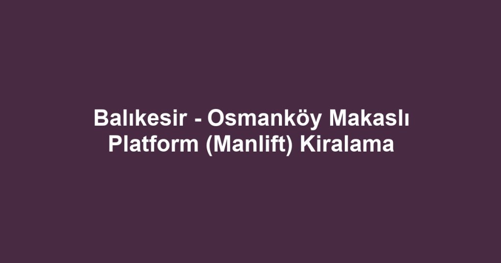 Balıkesir - Osmanköy Makaslı Platform (Manlift) Kiralama