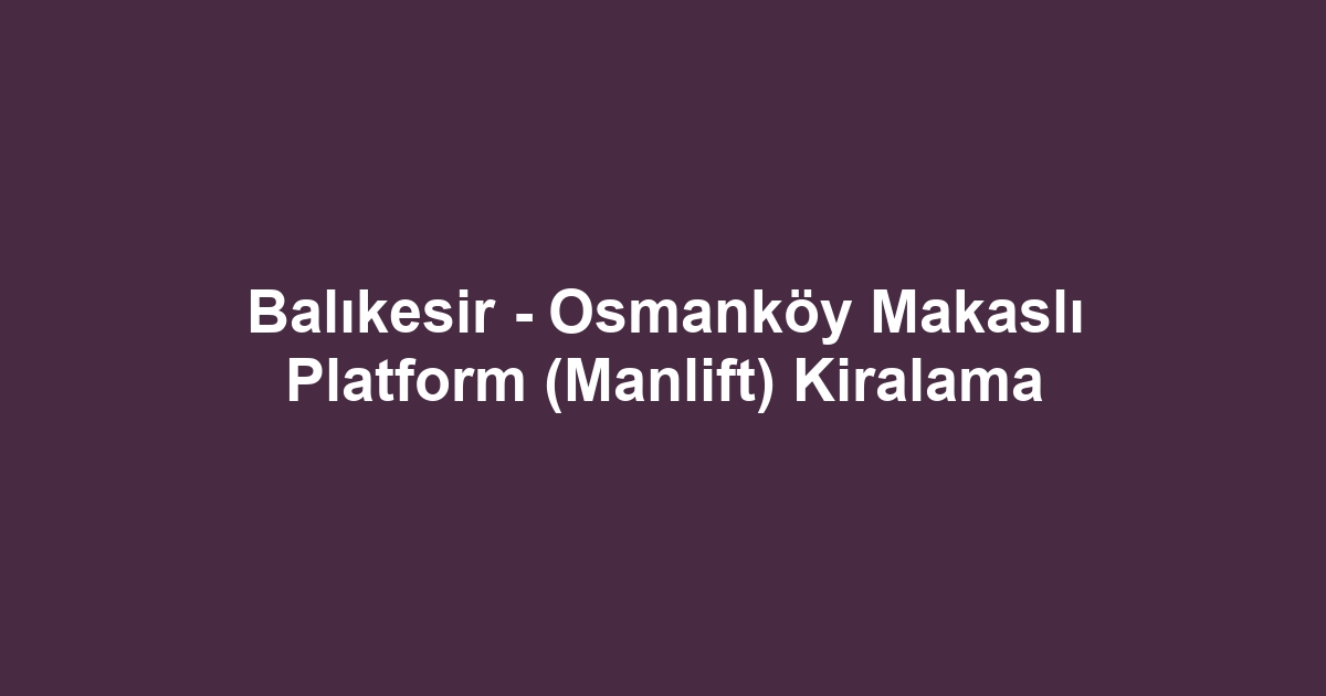 Balıkesir - Osmanköy Makaslı Platform (Manlift) Kiralama