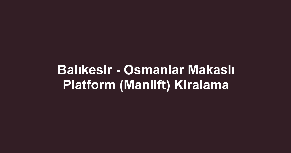 Balıkesir - Osmanlar Makaslı Platform (Manlift) Kiralama