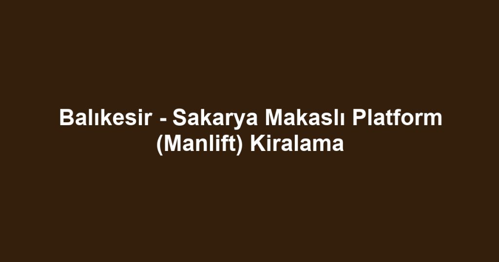 Balıkesir - Sakarya Makaslı Platform (Manlift) Kiralama