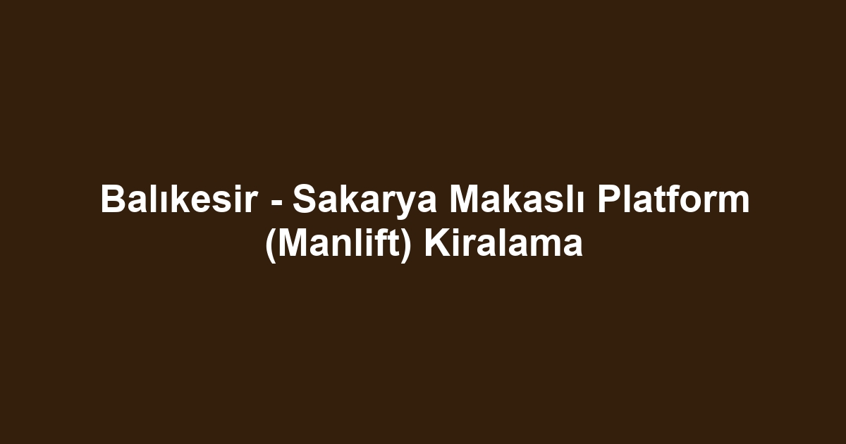 Balıkesir - Sakarya Makaslı Platform (Manlift) Kiralama