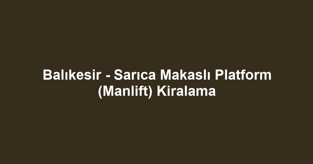 Balıkesir - Sarıca Makaslı Platform (Manlift) Kiralama