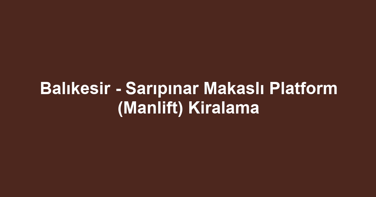 Balıkesir - Sarıpınar Makaslı Platform (Manlift) Kiralama
