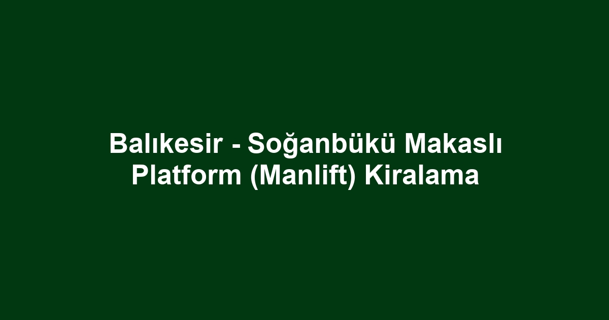 Balıkesir - Soğanbükü Makaslı Platform (Manlift) Kiralama
