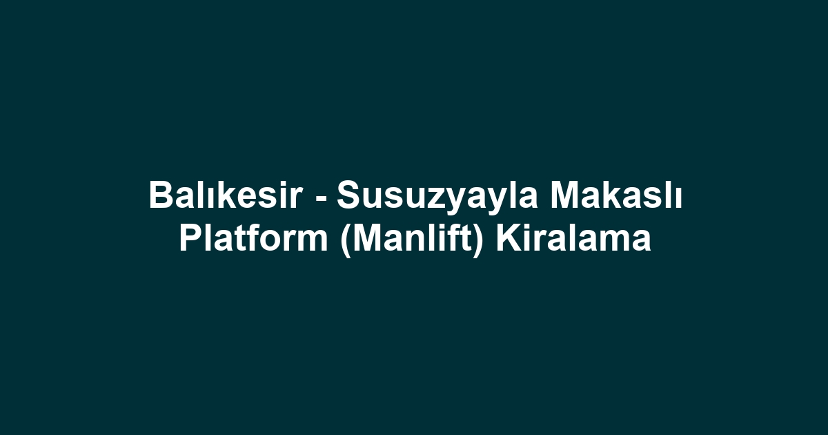Balıkesir - Susuzyayla Makaslı Platform (Manlift) Kiralama