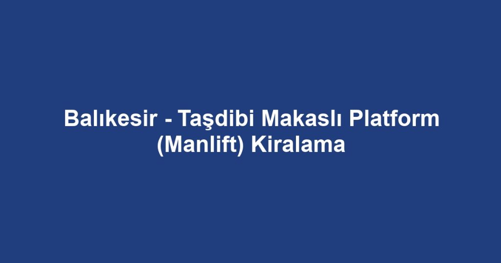Balıkesir - Taşdibi Makaslı Platform (Manlift) Kiralama