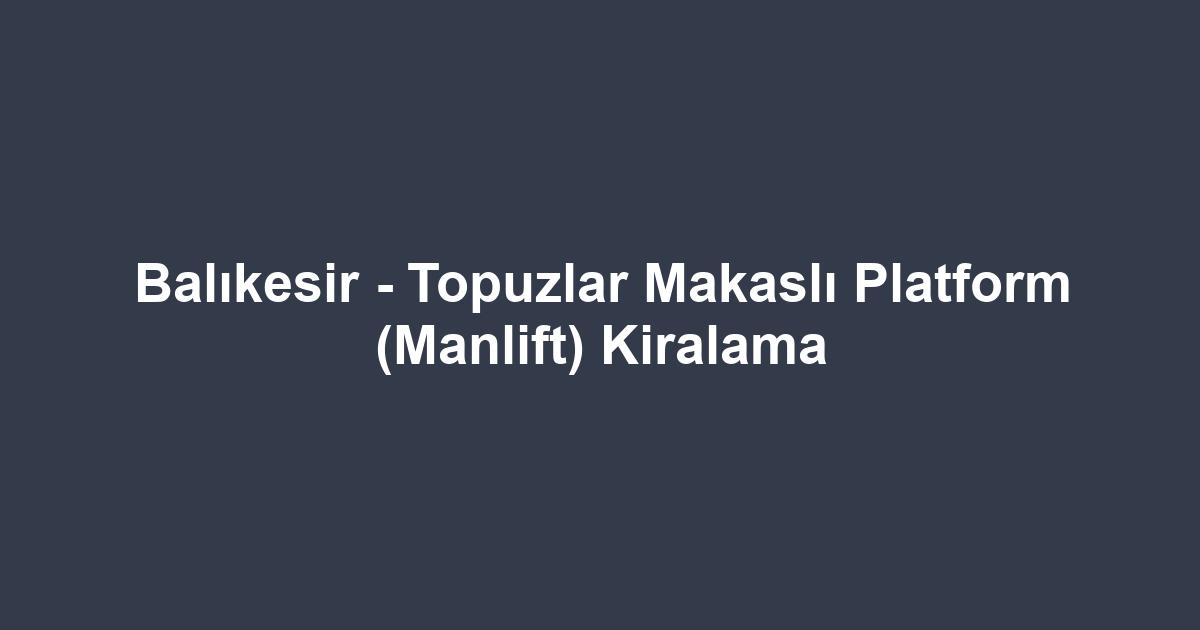 Balıkesir - Topuzlar Makaslı Platform (Manlift) Kiralama