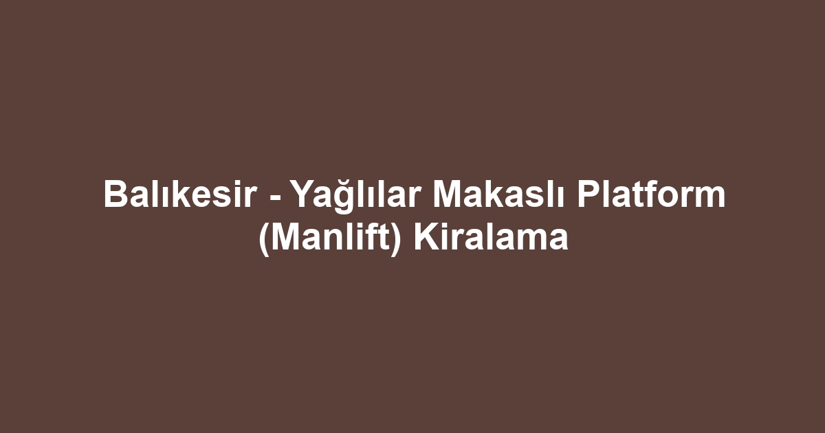 Balıkesir - Yağlılar Makaslı Platform (Manlift) Kiralama