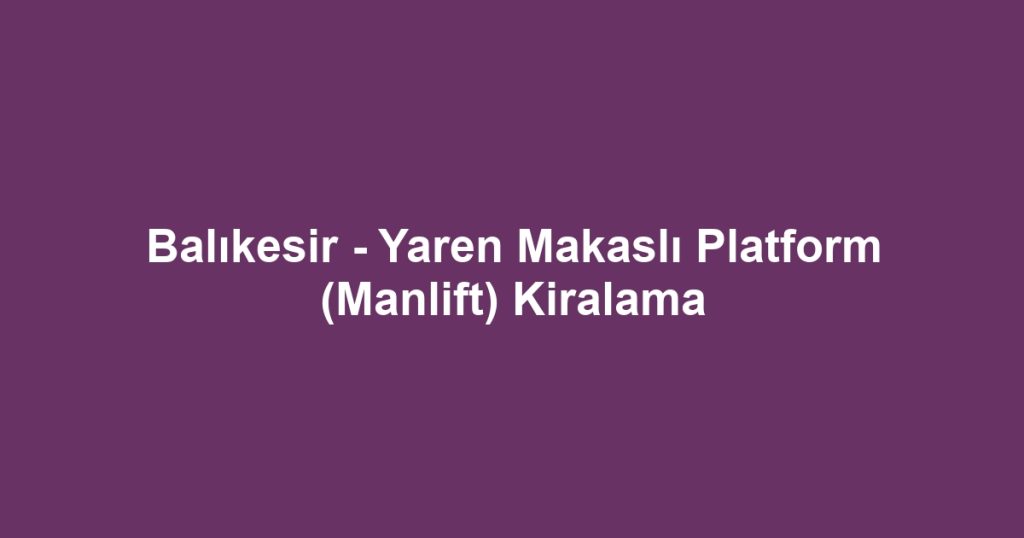 Balıkesir - Yaren Makaslı Platform (Manlift) Kiralama
