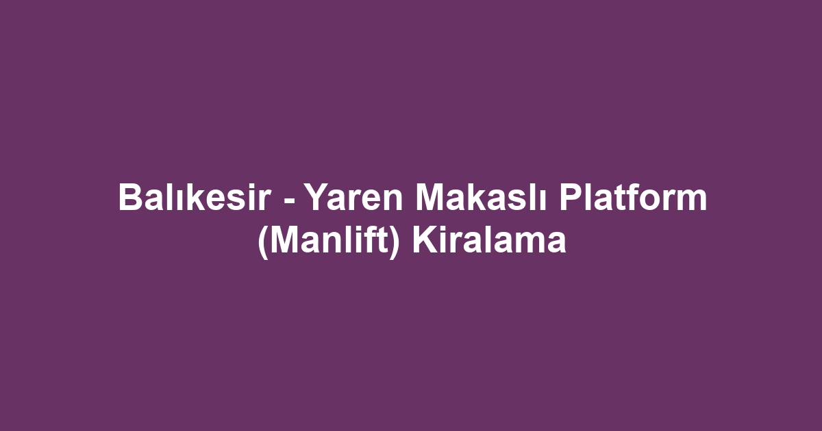 Balıkesir - Yaren Makaslı Platform (Manlift) Kiralama