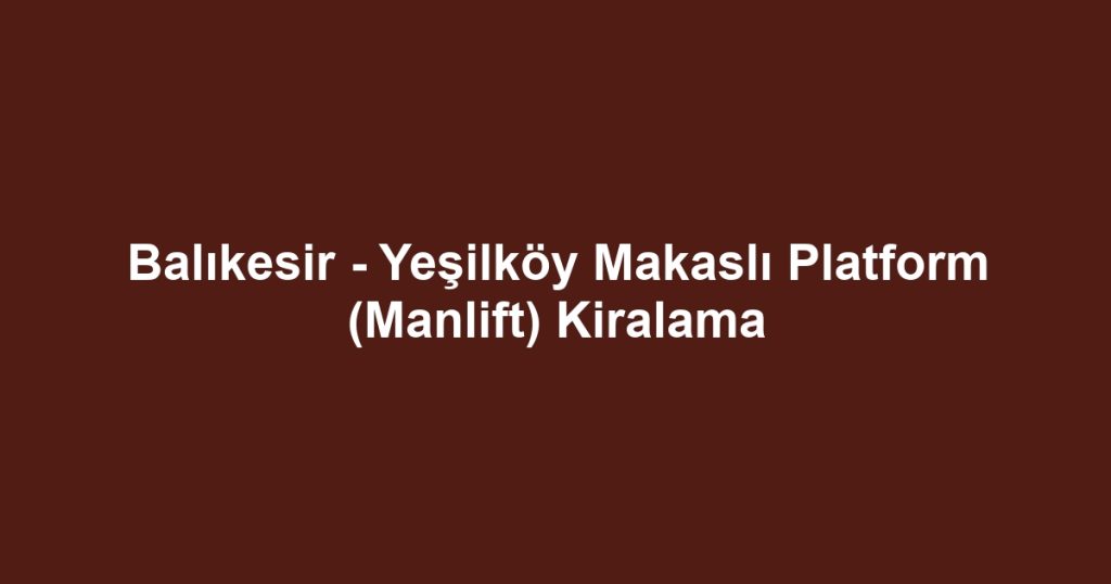 Balıkesir - Yeşilköy Makaslı Platform (Manlift) Kiralama