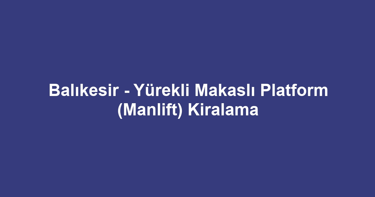 Balıkesir - Yürekli Makaslı Platform (Manlift) Kiralama