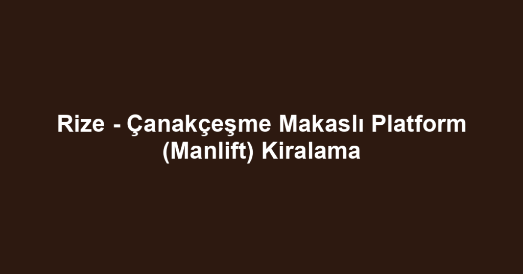 Rize - Çanakçeşme Makaslı Platform (Manlift) Kiralama
