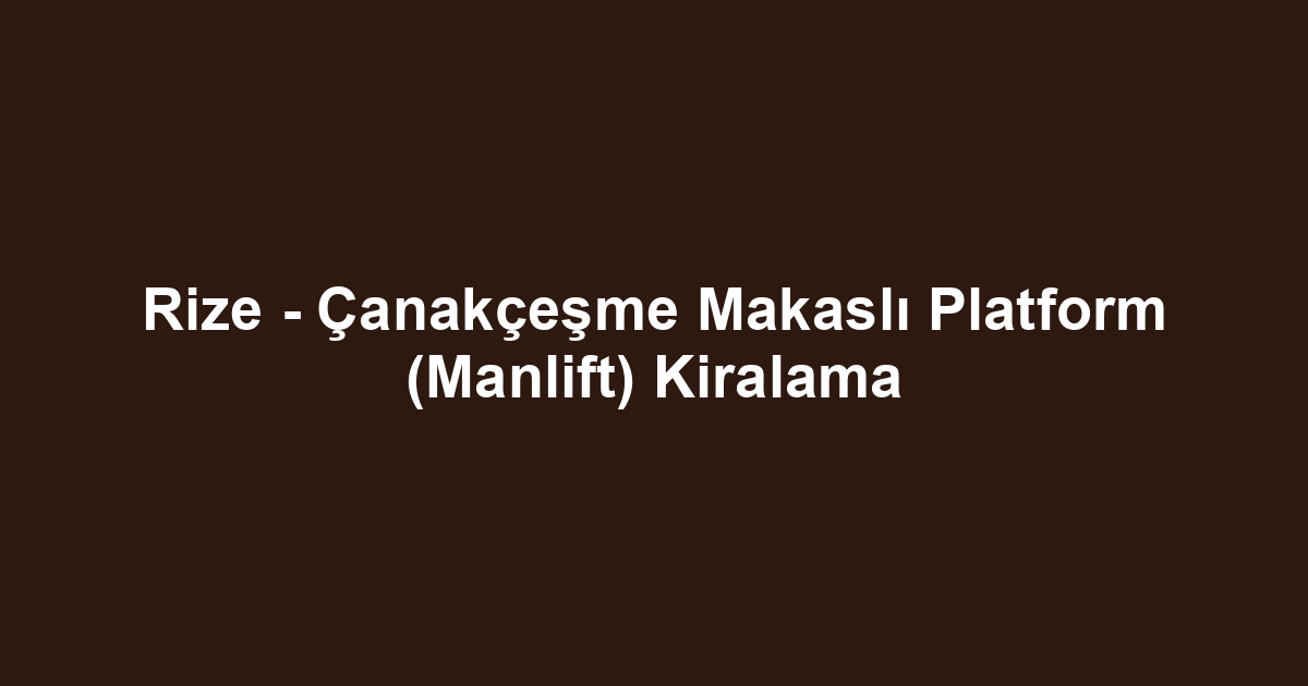Rize - Çanakçeşme Makaslı Platform (Manlift) Kiralama