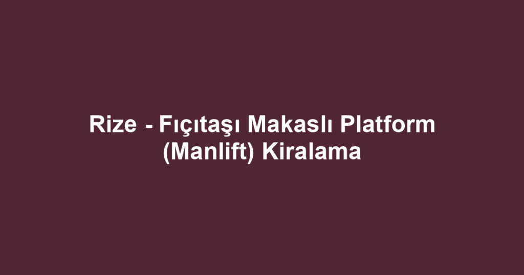 Rize - Fıçıtaşı Makaslı Platform (Manlift) Kiralama