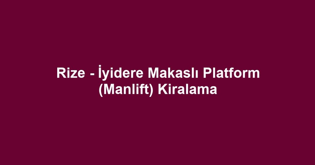 Rize - İyidere Makaslı Platform (Manlift) Kiralama